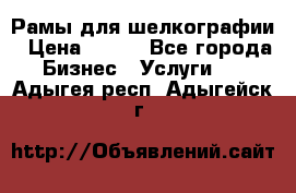 Рамы для шелкографии › Цена ­ 400 - Все города Бизнес » Услуги   . Адыгея респ.,Адыгейск г.